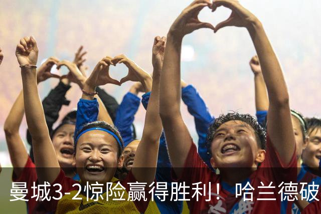 曼城3-2惊险赢得胜利！哈兰德破百创下新纪录，格伊失误引担忧