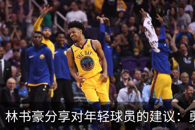 林书豪分享对年轻球员的建议：勇敢走出舒适圈