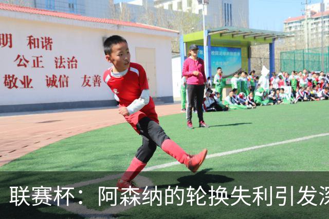 联赛杯：阿森纳的轮换失利引发深思，低级别球队逆袭成功